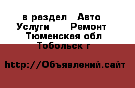  в раздел : Авто » Услуги »  » Ремонт . Тюменская обл.,Тобольск г.